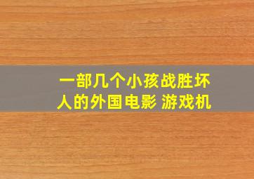 一部几个小孩战胜坏人的外国电影 游戏机